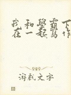 我和学霸下面连在一起写作业小说