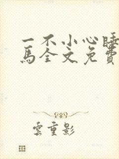 一不小心睡了竹马全文免费阅读