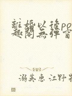 离婚以后po笔趣阁无弹窗