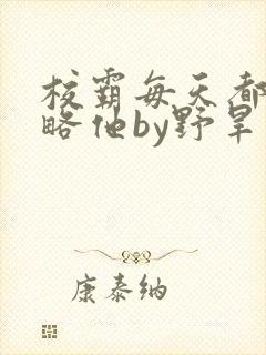 校霸每天都想攻略他by野旱烟