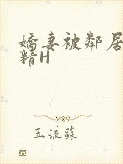 娇妻被邻居灌满精H