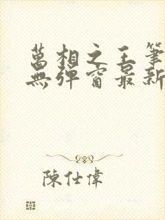 万相之王笔趣阁无弹窗最新章节