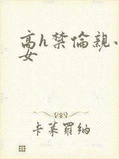 高h禁伦亲小幺女