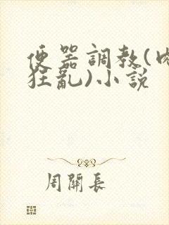 便器调教(肉体狂乱)小说