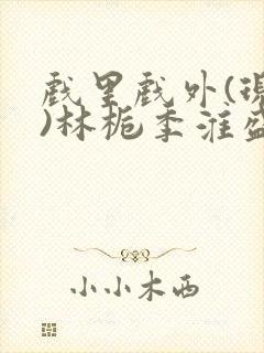 戏里戏外(现场)林栀季淮盛笔趣阁