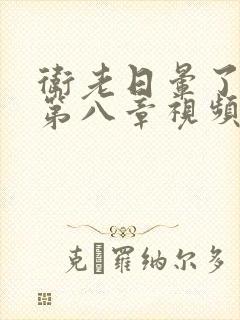 卫老日晕了淑蓉第八章视频