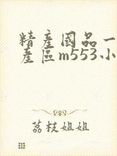 精产国品一二三产区m553小说