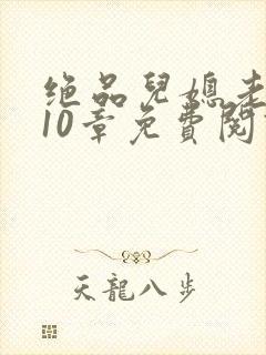 绝品儿媳老马第10章免费阅读