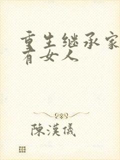 重生继承家族所有女人