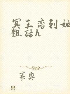 冥王脔到她哭h粗话h