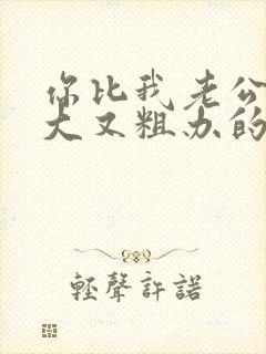 你比我老公的又大又粗办的还舒坦