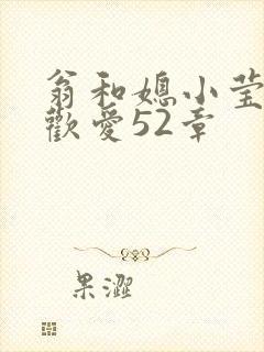 翁和媳小莹浴室欢爱52章