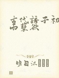 古代诱子初尝云雨孽欲