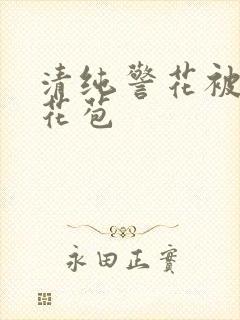 清纯警花被迫开花苞