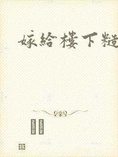 嫁给楼下糙汉后