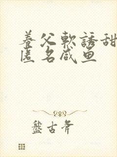 养父软诱甜BY匿名咸鱼