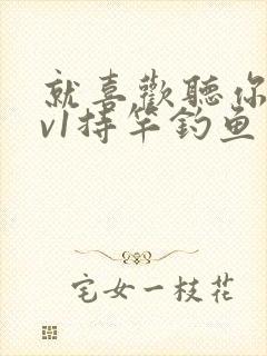 就喜欢听你叫1v1持竿钓鱼