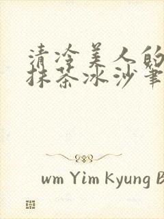 清冷美人的神奇抹茶冰沙笔趣阁