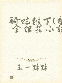 骑蛇难下(双) 金银花小说