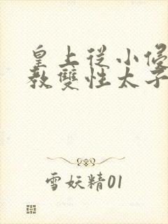 皇上从小侵犯调教双性太子小说