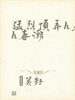 猛烈顶弄h老师h春潮