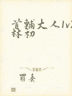 首辅大人1v2林初