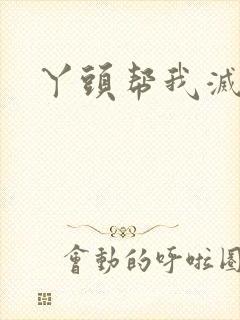 丫头帮我灭灭火