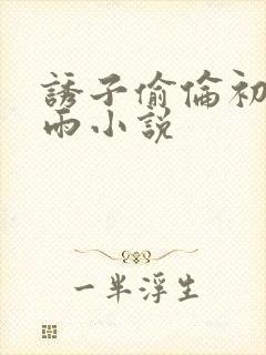 诱子偷伦初尝云雨小说