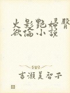 火影艳妇臀荡乳欲伦小说