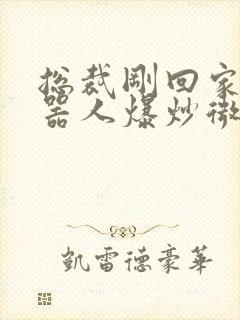 总裁刚回家被机器人爆炒微博