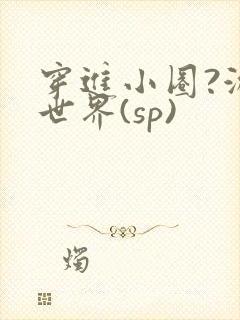 穿进小圈?游戏世界(sp)
