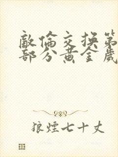 敌伦交换第11部分黄金岁月