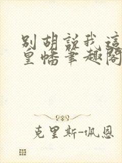 别胡说我这是人皇幡笔趣阁