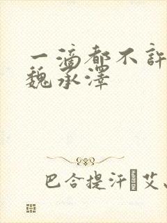 一滴都不许漏 魏承泽