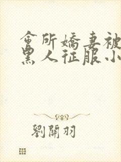 会所娇妻被多个黑人征服小说