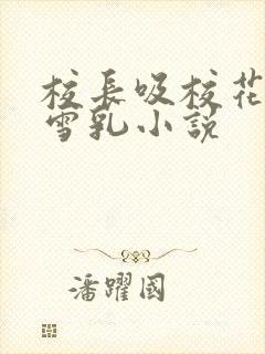 校长吸校花陈若雪乳小说