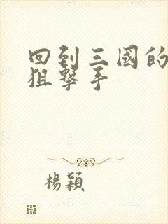 回到三国的特种狙击手