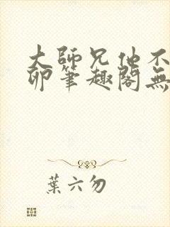 大师兄他不停产卵笔趣阁无弹窗