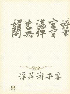 媚史满宫醉笔趣阁无弹窗笔