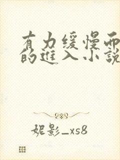 有力缓慢而坚定的进入小说