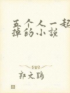 五个人一起会坏掉的小说