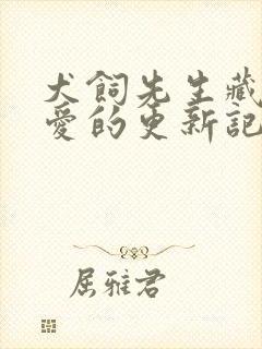 犬饲先生藏不住爱的更新记录
