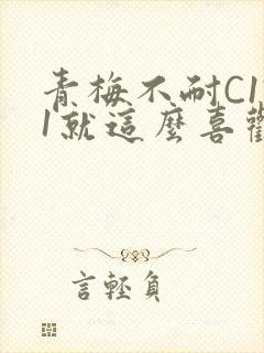青梅不耐C1V1就这么喜欢学长