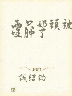 两只奶头被老头吸肿了