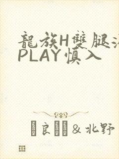 龙族H双腿涨灌PLAY慎入