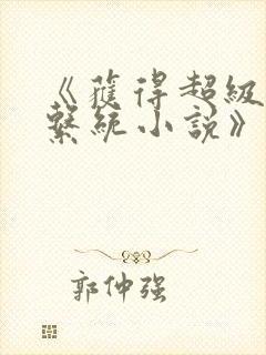 《获得超级胬肉系统小说》