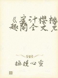 《蜜汁樱桃》笔趣阁全文免费阅读