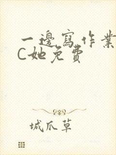 一边写作业一边C她免费