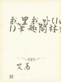 戏里戏外(1v1)笔趣阁林栀