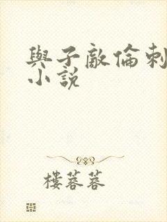 与子敌伦刺激的小说